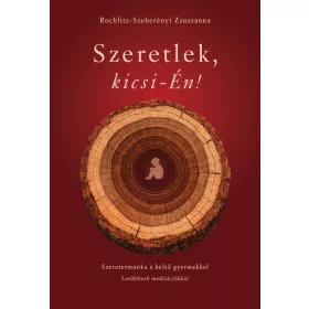   Rochlitz-Szeberényi Zsuzsanna: Szeretlek, kicsi-Én! - Szeretetmunka a belső gyermekkel