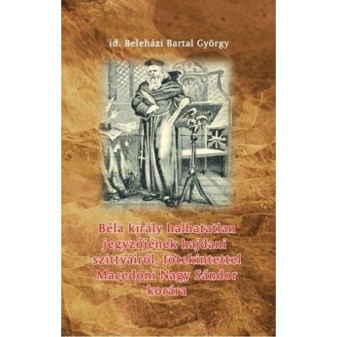 Beleházi Bartal György: Béla király halhatatlan jegyzőjének hajdani szittyáiról, főtekintettel Macedoni Nagy Sándor korára