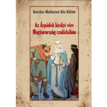   Baczka-Madarasi Kis Bálint: Az Árpádok királyi vére Magyarország családaiban