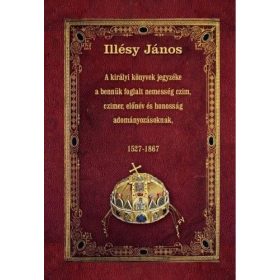   Illésy János: A királyi könyvek jegyzéke a bennük foglalt nemesség czim, czimer, előnév és honosság adományozásoknak - 1527-1867