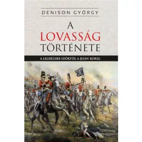   George T. Denison: A lovasság története - A legrégibb időktől a jelenkorig
