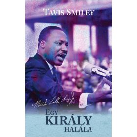   SMILEY, TAVIS - RITZ, DAVID: EGY KIRÁLY HALÁLA - MARTIN LUTHER KING UTOLSÓ ÉVÉNEK IGAZ TÖRTÉNETE