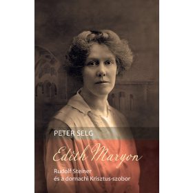   SELG, PETER: EDITH MARYON - RUDOLF STEINER ÉS A DORNACHI KRISZTUS-SZOBOR