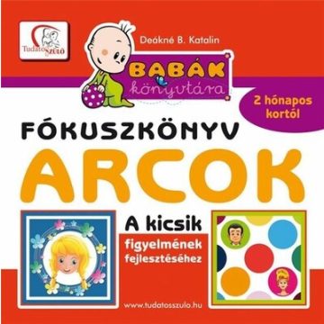   Deákné B. Katalin: Arcok - Babák könyvtára - Fókuszkönyv - A kicsik figyelmének fejlesztéséhez - 2 hónapos kortól - Tudatos Szülő