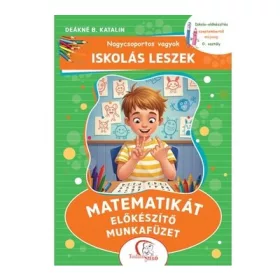   Deákné B. Katalin: Nagycsoportos vagyok - Iskolás leszek: Matematikát előkészítő munkafüzet - Iskola-előkészítés szeptembertől májusig - 0. osztály