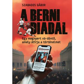   Szabados Gábor: A berni diadal - Egy megnyert vb-döntő, amely átírja a történelmet