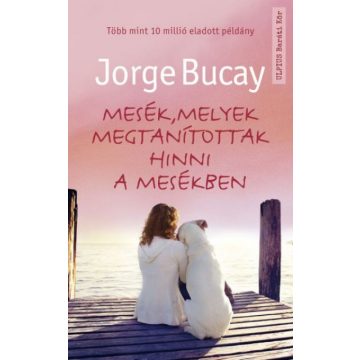 Jorge Bucay: Mesék, melyek megtanítottak hinni a mesékben