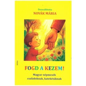   Novák Mária (szerk.): Fogd a kezem! - Magyar népmesék családoknak, katekétáknak