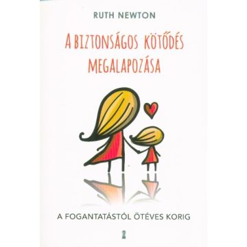   Ruth Newton: A biztonságos kötődés megalapozása - A fogantatástól ötéves korig