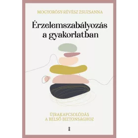   Mogyorósy-Révész Zsuzsanna: Érzelemszabályozás a gyakorlatban - Újrakapcsolódás a belső biztonsághoz