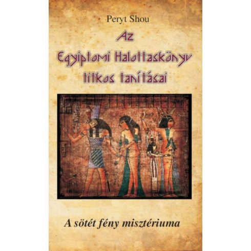 Peryt Shou: Az Egyiptomi Halottaskönyv titkos tanításai - A sötét fény misztériuma