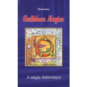   Aureolus Paracelsus: Archidoxa Magica - A mágia őstörvényei