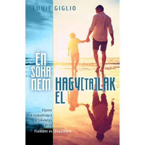 Louie Giglio: Én soha nem hagytalak el - Eljutni a szabadságra a tökéletes Atya fiaiként és lányaiként