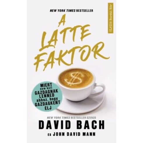 David Bach, John David Mann: A latte faktor - Miért nem kell gazdagnak lenned ahhoz, hogy gazdagként élj
