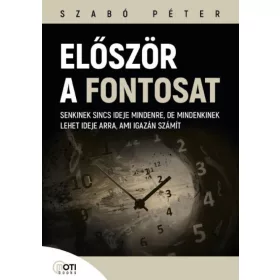   SZABÓ PÉTER: Először a fontosat - Senkinek sincs ideje mindenre, de mindenkinek lehet ideje arra, ami igazán számít