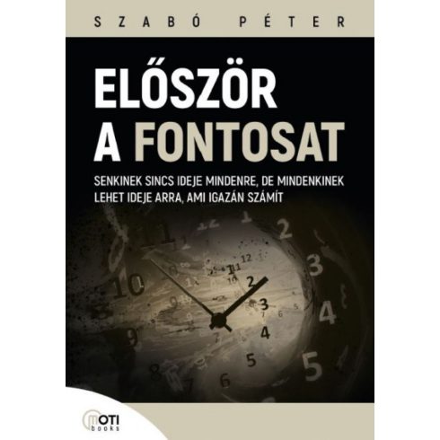 SZABÓ PÉTER: Először a fontosat - Senkinek sincs ideje mindenre, de mindenkinek lehet ideje arra, ami igazán számít