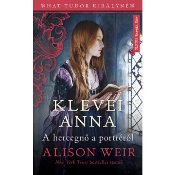   Alison Weir: Klevei Anna - A hercegnő a portréról - Hat Tudor királyné