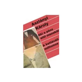   ASZLÁNYI KÁROLY: AKI A PÉNZ ELŐL MENEKÜL. - A KETTÉVÁLT MILLIOMOS