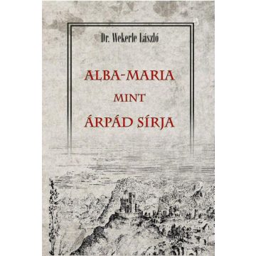 Dr. Wekerle László: ALBA-MARIA mint ÁRPÁD SÍRJA