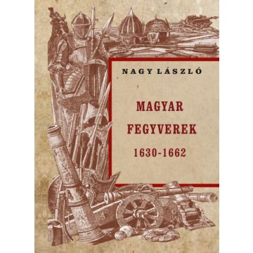 Nagy László: Magyar fegyverek 1630-1662