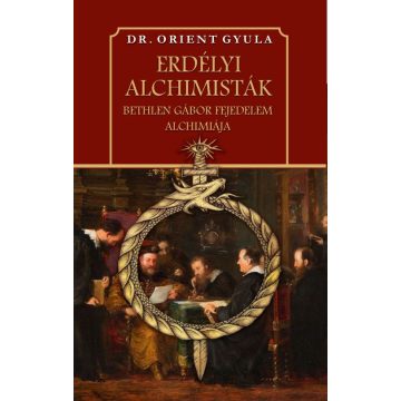   Dr. Orient Gyula: Erdélyi alchimisták Bethlen Gábor fejedelem alchimiája