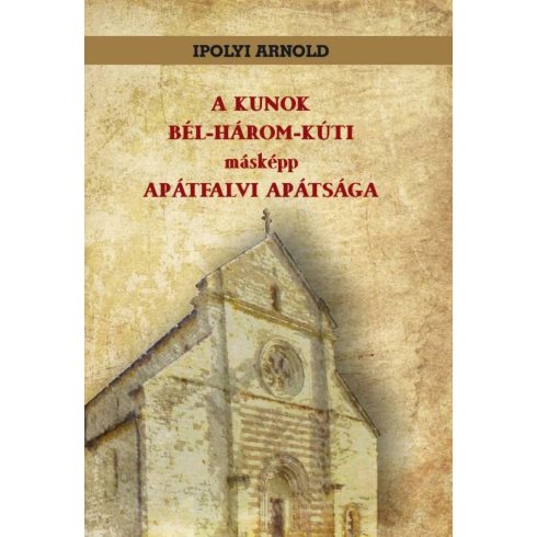 Ipolyi Arnold: A KUNOK BÉL-HÁROM-KÚTI másképp APÁTFALVI APÁTSÁGA