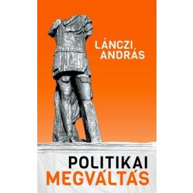   Lánczi András: Politikai megváltás - Lehetséges-e racionális politika?