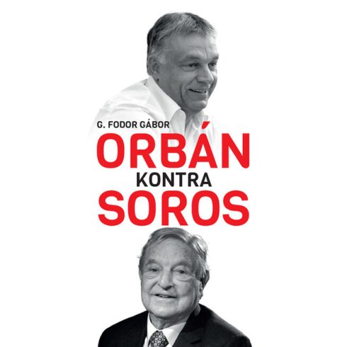 G. Fodor Gábor: Orbán kontra Soros - Három fejezet Orbán és Soros négy évtizedes küzdelméről