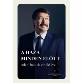   Cseh Ágnes (szerk.): A haza minden előtt - Áder János tíz elnöki éve