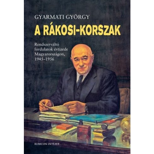 Gyarmati György: A Rákosi-korszak. - Rendszerváltó fordulatok évtizede Magyarországon 1945-1956 (3. kiadás)
