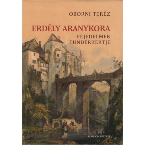 Oborni Teréz: Erdély aranykora - Fejedelmek tündérkertje