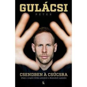   Gulácsi Péter: Csendben a csúcsra - Utam a zuglói földes pályáról a Bajnokok Ligájába