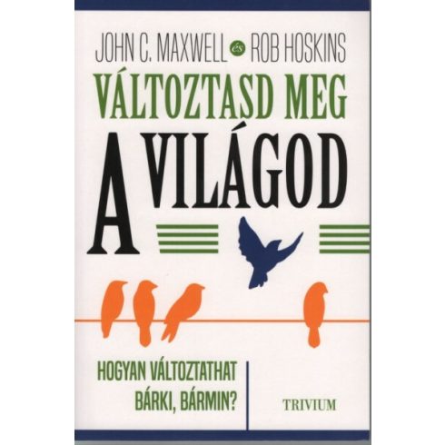 John C. Maxwell: Változtasd meg a világod - Hogyan változtathat bárki, bármin?