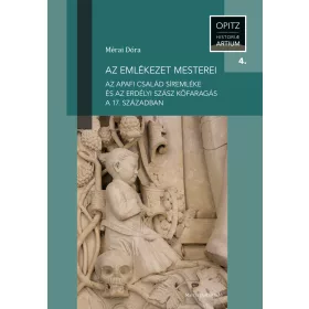   MÉRAI DÓRA: AZ EMLÉKEZET MESTEREI - AZ APAFI CSALÁD SÍREMLÉKE ÉS AZ ERDÉLYI SZÁSZ KŐFARAGÁS