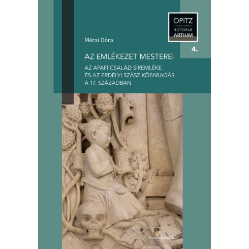 MÉRAI DÓRA: AZ EMLÉKEZET MESTEREI - AZ APAFI CSALÁD SÍREMLÉKE ÉS AZ ERDÉLYI SZÁSZ KŐFARAGÁS