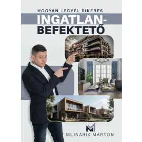 MLINÁRIK MÁRTON: HOGYAN LEGYÉL SIKERES INGATLANBEFEKTETŐ
