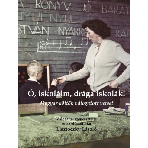 LISZTÓCZKY LÁSZLÓ[SZERK.]: Ó, ISKOLÁIM, DRÁGA ISKOLÁK! - MAGYAR KÖLTŐK VÁLOGATOTT VERSEI