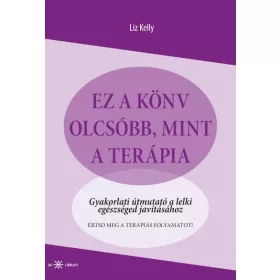 KELLY, LIZ: EZ A KÖNYV OLCSÓBB, MINT A TERÁPIA -  GYAKORLATI ÚTMUTATÓ...