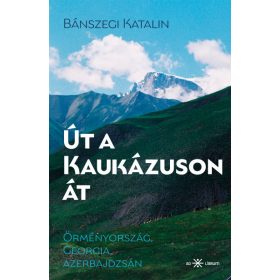   Bánszegi Katalin: Út a Kaukázuson át - Örményország, Georgia, Azerbajdzsán