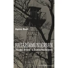   Agócs Zsolt: Határőrmundérban - 70-es évek a határvidéken