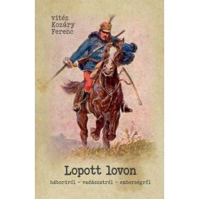   Vitéz Kozáry Ferenc: Lopott lovon - Háborúról - vadászatról - emberségről