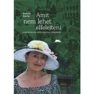   Reviczky Katalin: Amit nem lehet elfelejteni - Habsburgok, diplomácia, utazások