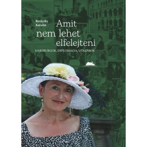 Reviczky Katalin: Amit nem lehet elfelejteni - Habsburgok, diplomácia, utazások