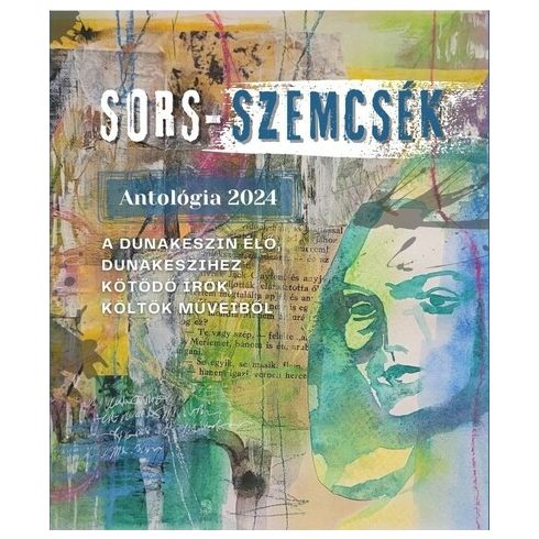 Válogatás: SORS-SZEMCSÉK - Antológia 2024 - Dunakeszin élő, Dunakeszihez kötődő írók, költők műveiből