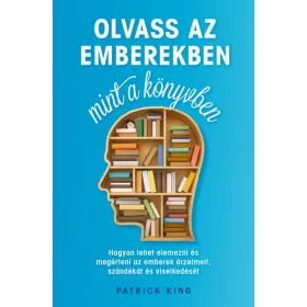   Patrick King: Olvass az emberekben, mint a könyvben - Hogyan lehet elemezni és megérteni az emberek érzelmeit, szándékát és viselkedését
