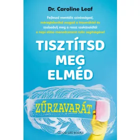 Dr. Caroline Leaf: Tisztítsd meg elméd zűrzavarát
