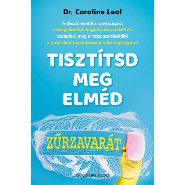 Dr. Caroline Leaf: Tisztítsd meg elméd zűrzavarát