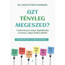   Szentgyörgyi Barbara: Azt tényleg megeszed? - Tudományos alapú táplálkozás a hosszú, teljes értékű életért