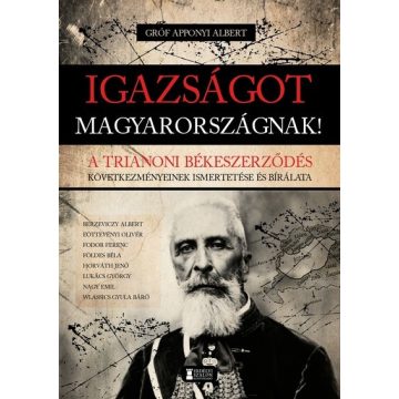   Gróf Apponyi Albert: Igazságot Magyarországnak! - A trianoni békeszerződés következményeinek ismertetése és bírálata