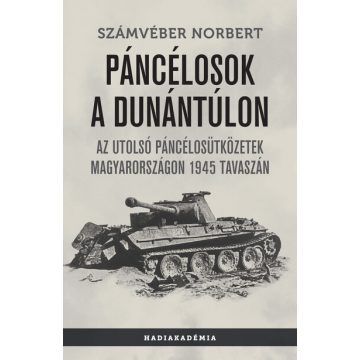   Számvéber Norbert: Páncélosok a Dunántúlon - Az utolsó páncélosütközetek Magyarországon 1945 tavaszán